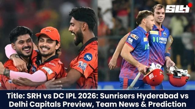 SRH vs DC IPL 2026: Sunrisers Hyderabad vs Delhi Capitals Preview, Team News & Prediction